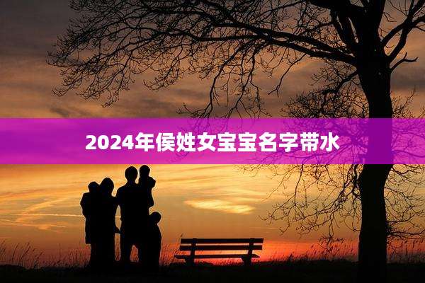 2024年侯姓女宝宝名字带水