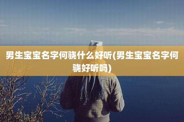 男生宝宝名字何骁什么好听(男生宝宝名字何骁好听吗)