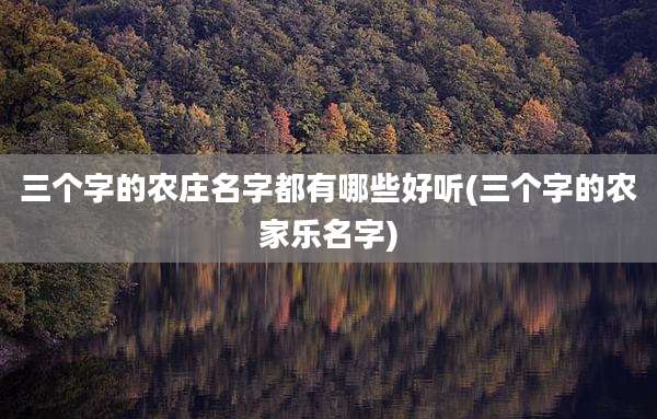 三个字的农庄名字都有哪些好听(三个字的农家乐名字)