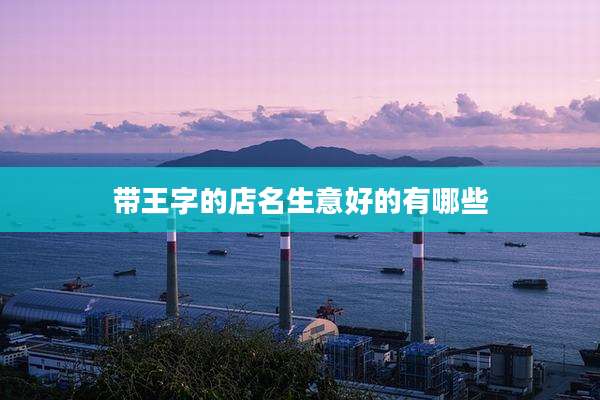 带王字的店名生意好的有哪些