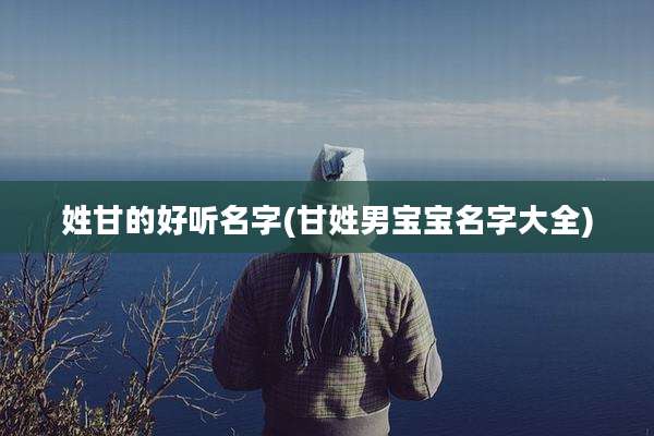 姓甘的好听名字(甘姓男宝宝名字大全)