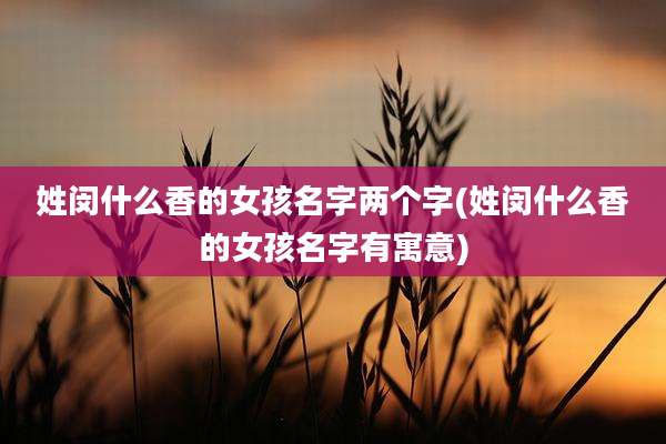 姓闵什么香的女孩名字两个字(姓闵什么香的女孩名字有寓意)