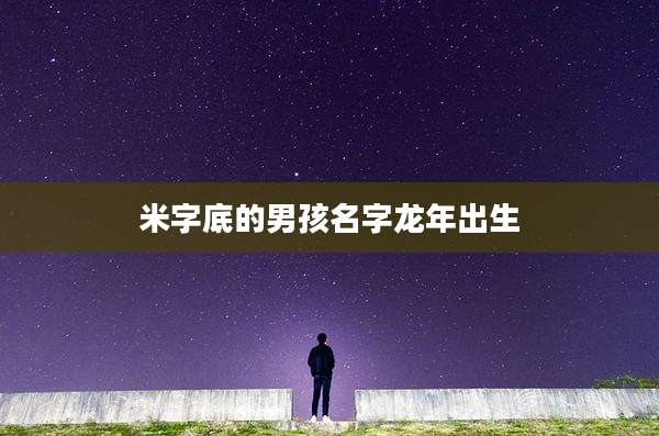 米字底的男孩名字龙年出生