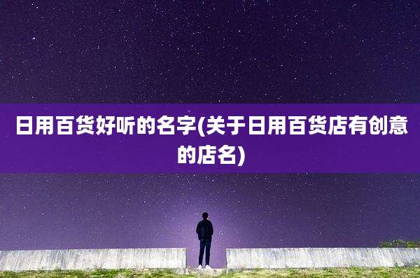 日用百货好听的名字(关于日用百货店有创意的店名)
