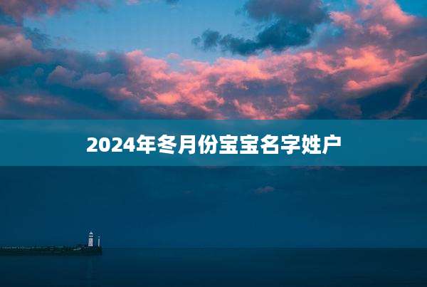 2024年冬月份宝宝名字姓户
