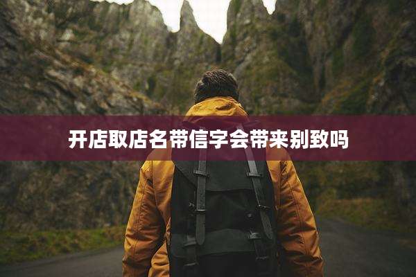 开店取店名带信字会带来别致吗