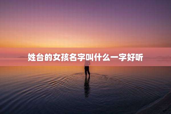 姓台的女孩名字叫什么一字好听