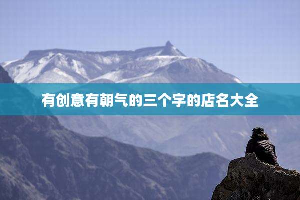 有创意有朝气的三个字的店名大全