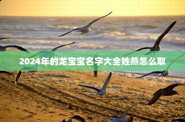 2024年的龙宝宝名字大全姓燕怎么取