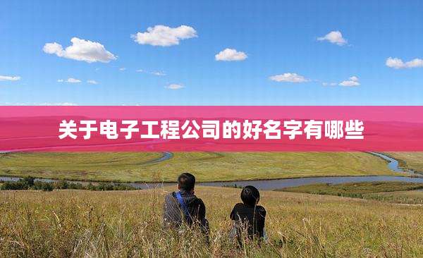关于电子工程公司的好名字有哪些