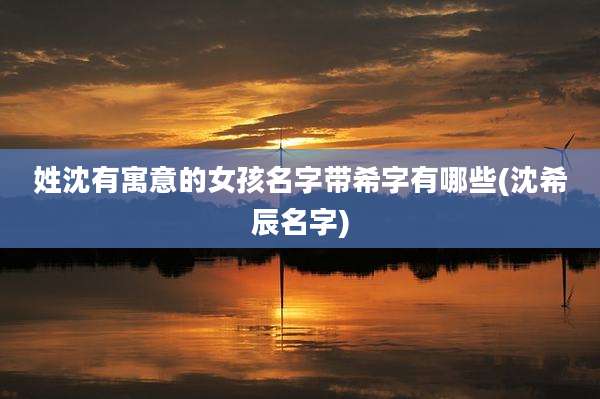 姓沈有寓意的女孩名字带希字有哪些(沈希辰名字)