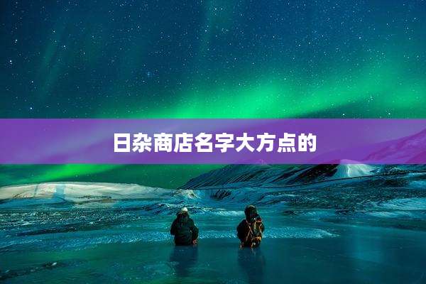 日杂商店名字大方点的