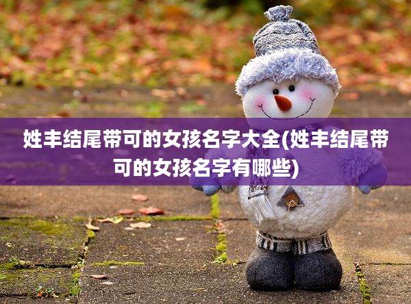 姓丰结尾带可的女孩名字大全(姓丰结尾带可的女孩名字有哪些)