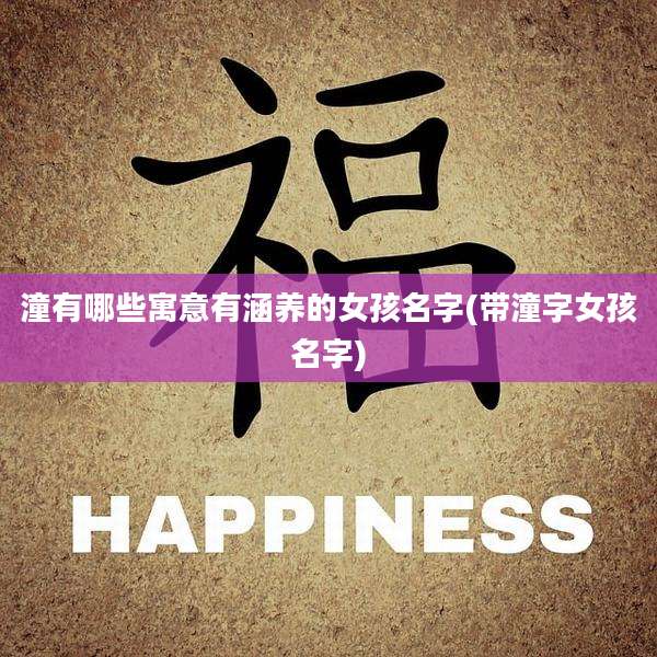 潼有哪些寓意有涵养的女孩名字(带潼字女孩名字)