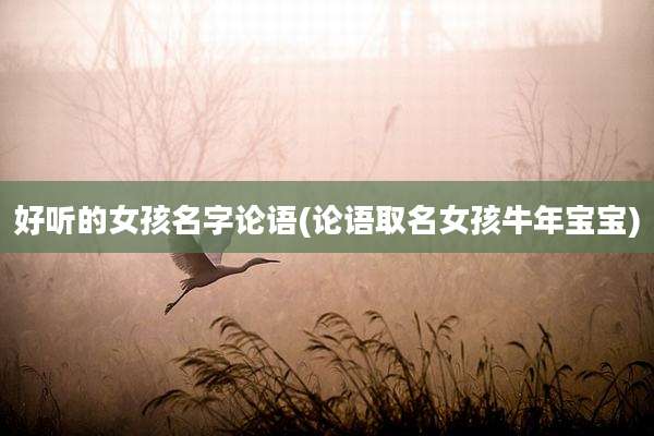 好听的女孩名字论语(论语取名女孩牛年宝宝)