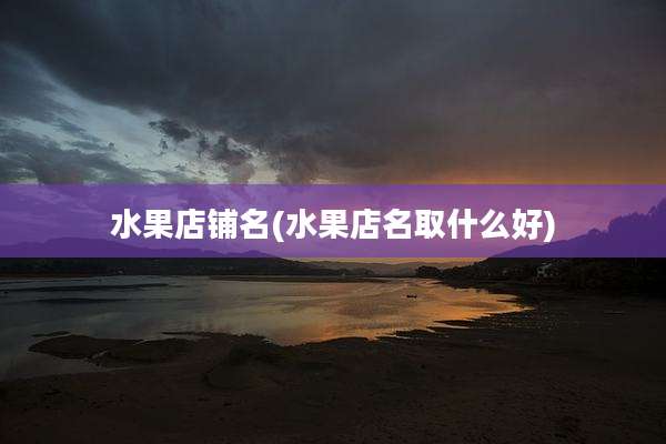 水果店铺名(水果店名取什么好)