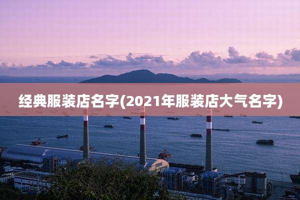 经典服装店名字(2021年服装店大气名字)