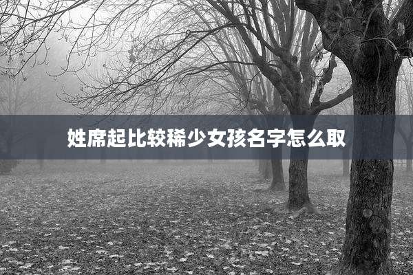 姓席起比较稀少女孩名字怎么取
