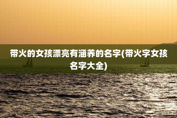 带火的女孩漂亮有涵养的名字(带火字女孩名字大全)