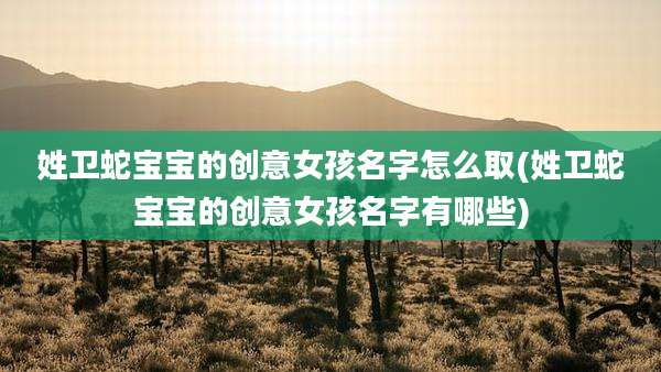 姓卫蛇宝宝的创意女孩名字怎么取(姓卫蛇宝宝的创意女孩名字有哪些)