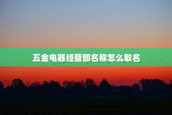 五金电器经营部名称怎么取名