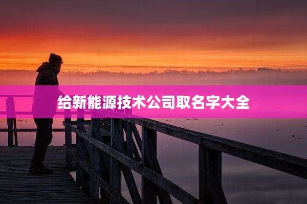 给新能源技术公司取名字大全