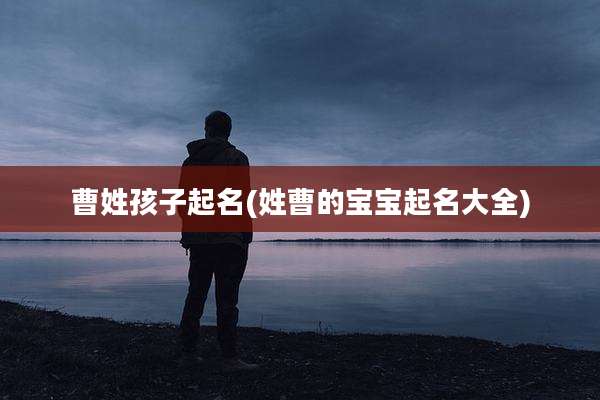 曹姓孩子起名(姓曹的宝宝起名大全)