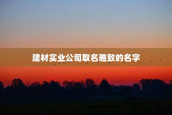 建材实业公司取名雅致的名字