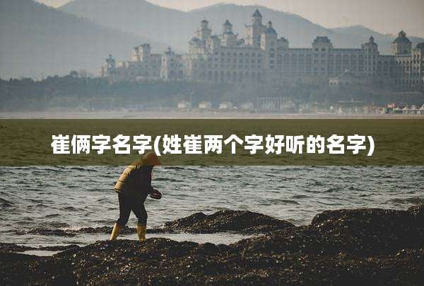 崔俩字名字(姓崔两个字好听的名字)