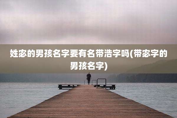 姓宓的男孩名字要有名带浩字吗(带宓字的男孩名字)