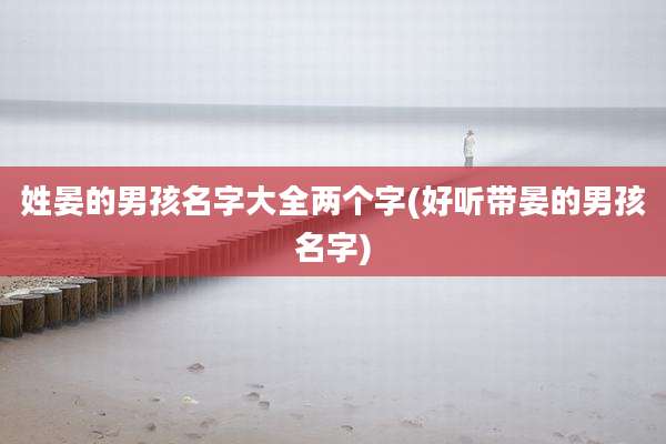 姓晏的男孩名字大全两个字(好听带晏的男孩名字)