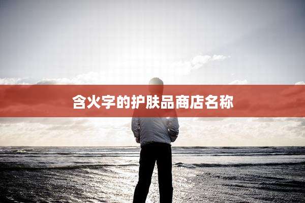 含火字的护肤品商店名称