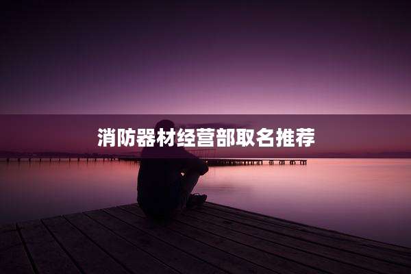 消防器材经营部取名推荐