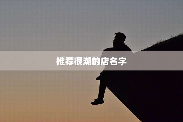 推荐很潮的店名字