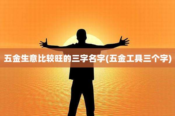 五金生意比较旺的三字名字(五金工具三个字)