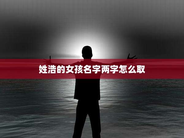 姓浩的女孩名字两字怎么取