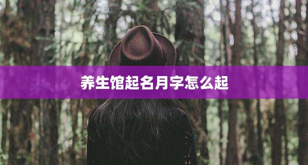 养生馆起名月字怎么起