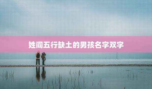 姓阎五行缺土的男孩名字双字