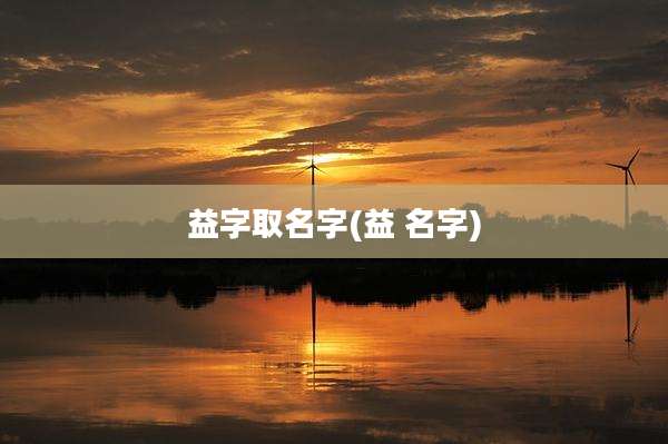 益字取名字(益 名字)