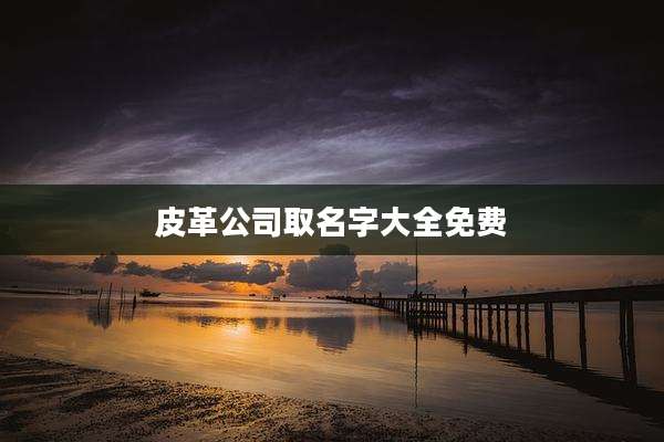 皮革公司取名字大全免费