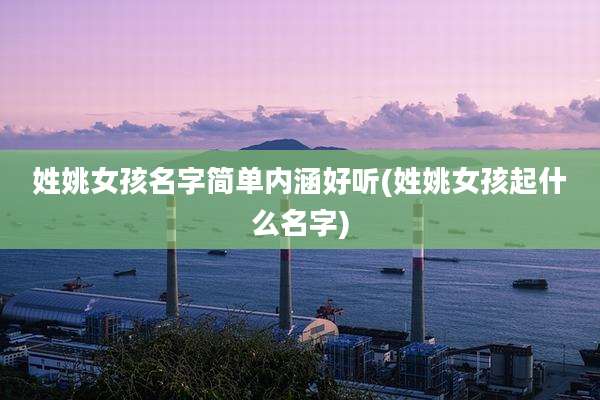 姓姚女孩名字简单内涵好听(姓姚女孩起什么名字)