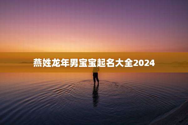 燕姓龙年男宝宝起名大全2024