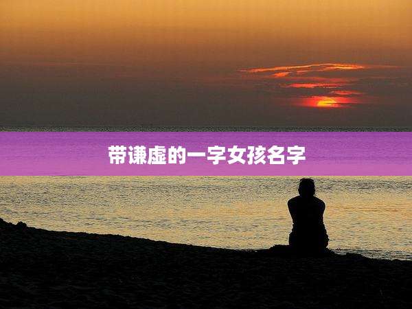 带谦虚的一字女孩名字