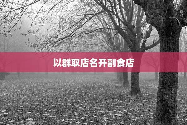 以群取店名开副食店