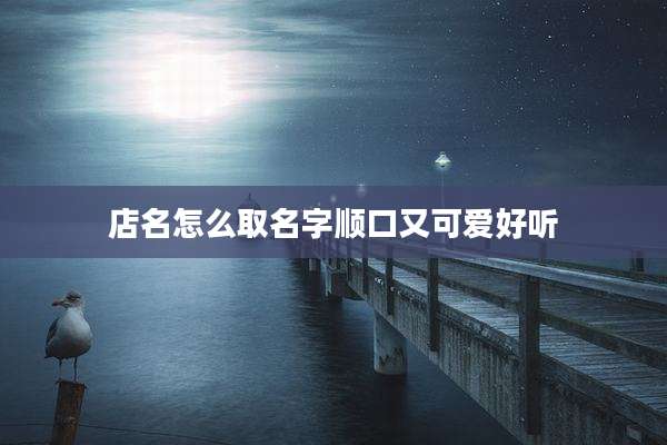 店名怎么取名字顺口又可爱好听