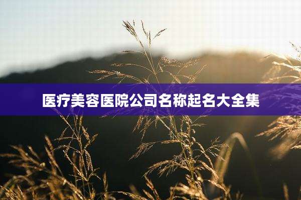医疗美容医院公司名称起名大全集