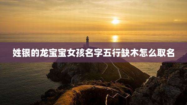 姓银的龙宝宝女孩名字五行缺木怎么取名