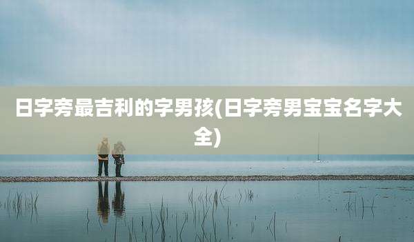 日字旁最吉利的字男孩(日字旁男宝宝名字大全)