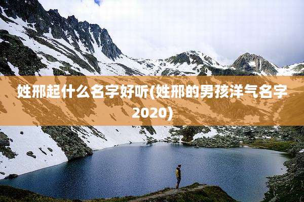 姓邢起什么名字好听(姓邢的男孩洋气名字2020)