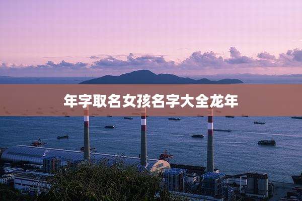 年字取名女孩名字大全龙年